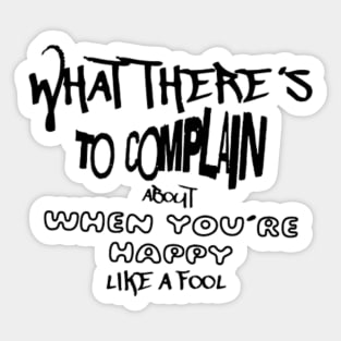 What there´s to complain about when you´re happy like a fool Sticker